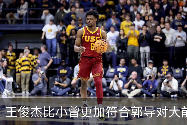 王俊杰比小曾更加符合郭导对大前锋的需要 赵继伟组织进攻任务重