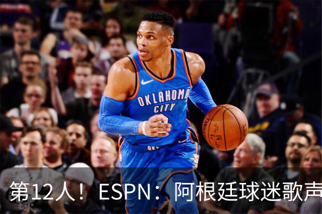 第12人！ESPN：阿根廷球迷歌声从未中断 唱着"想看到第4颗星闪耀"