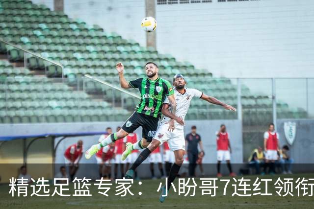 精选足篮专家：小盼哥7连红领衔解读周日足彩！