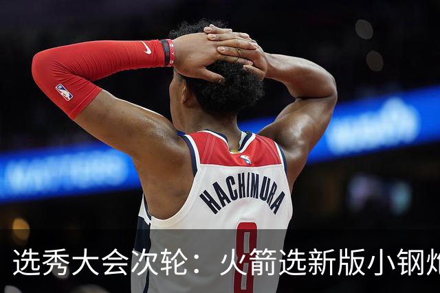 选秀大会次轮：火箭选新版小钢炮 勇士摘大龄侧翼